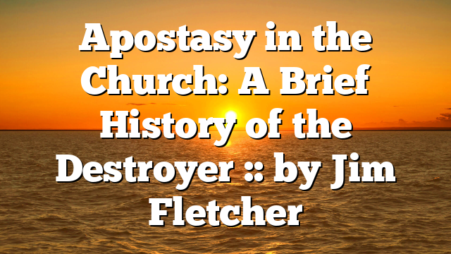 Apostasy in the Church: A Brief History of the Destroyer :: by Jim Fletcher
