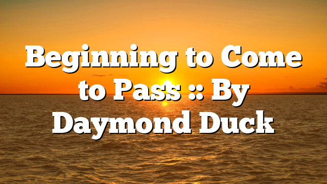 Beginning to Come to Pass :: By Daymond Duck