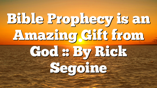 Bible Prophecy is an Amazing Gift from God :: By Rick Segoine