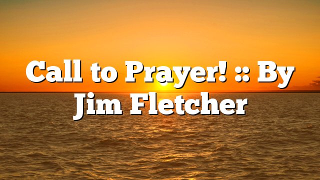 Call to Prayer! :: By Jim Fletcher