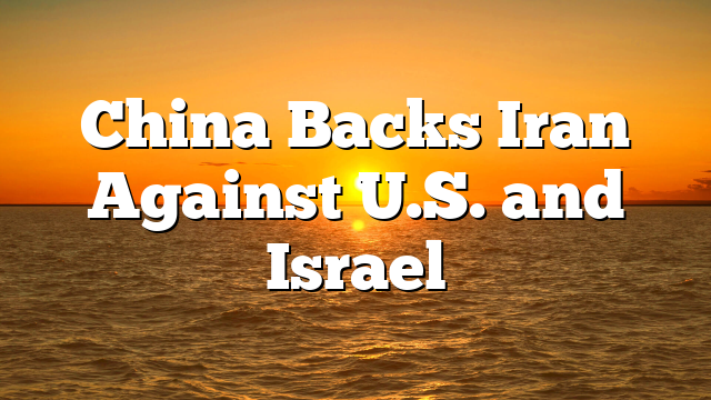 China Backs Iran Against U.S. and Israel