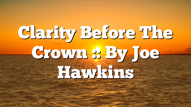 Clarity Before The Crown :: By Joe Hawkins