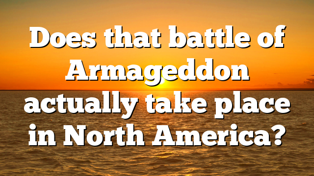 Does that battle of Armageddon actually take place in North America?