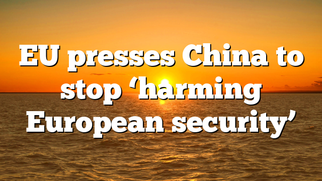 EU presses China to stop ‘harming European security’