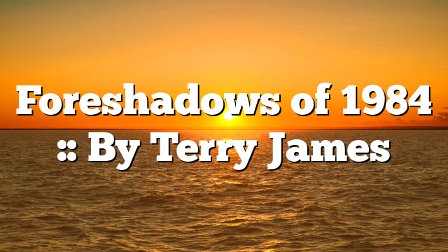 Foreshadows of 1984 :: By Terry James