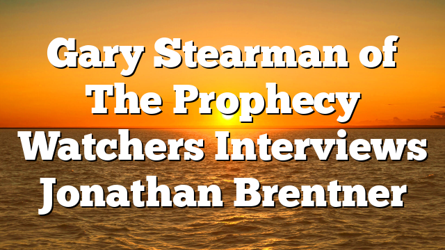 Gary Stearman of The Prophecy Watchers Interviews Jonathan Brentner