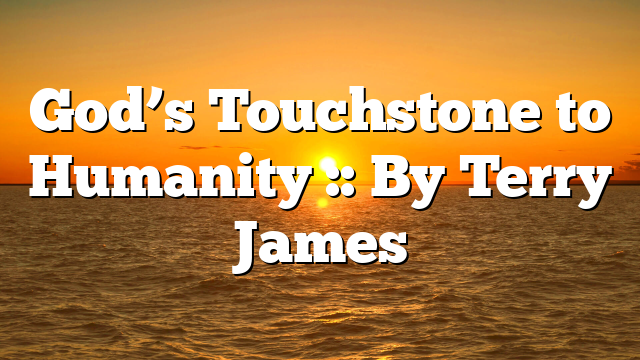 God’s Touchstone to Humanity :: By Terry James