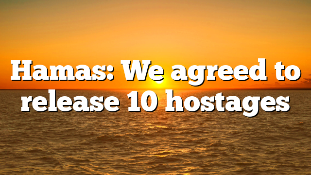 Hamas: We agreed to release 10 hostages