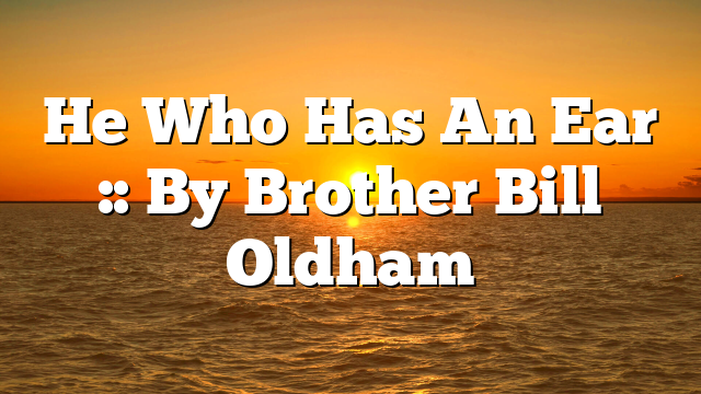 He Who Has An Ear :: By Brother Bill Oldham