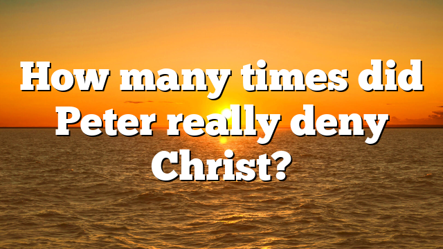 How many times did Peter really deny Christ?