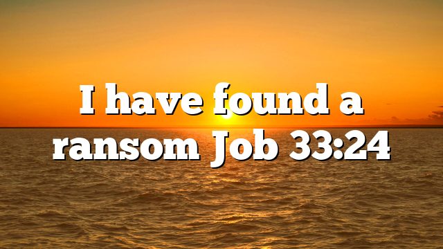 I have found a ransom Job 33:24