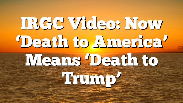 IRGC Video: Now ‘Death to America’ Means ‘Death to Trump’