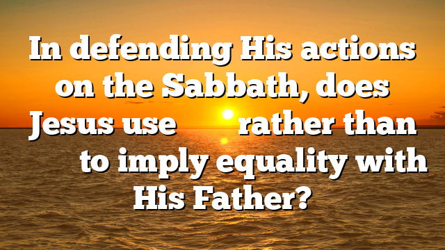 In defending His actions on the Sabbath, does Jesus use φιλέω rather than ἀγαπάω to imply equality with His Father?
