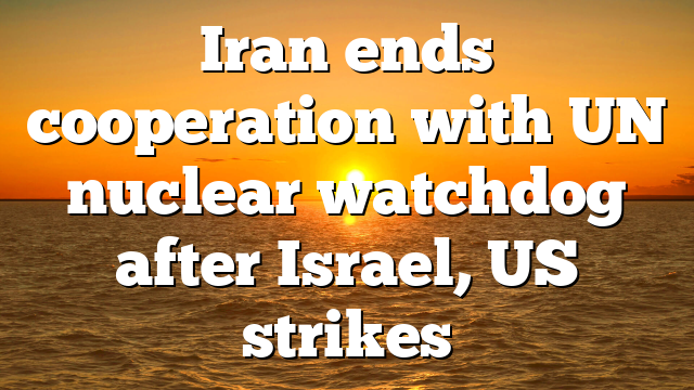 Iran ends cooperation with UN nuclear watchdog after Israel, US strikes