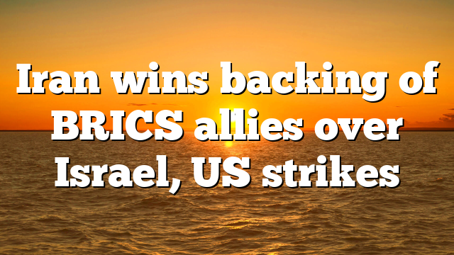 Iran wins backing of BRICS allies over Israel, US strikes