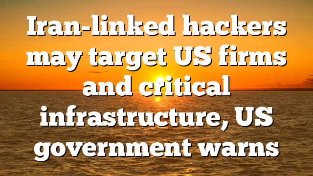Iran-linked hackers may target US firms and critical infrastructure, US government warns