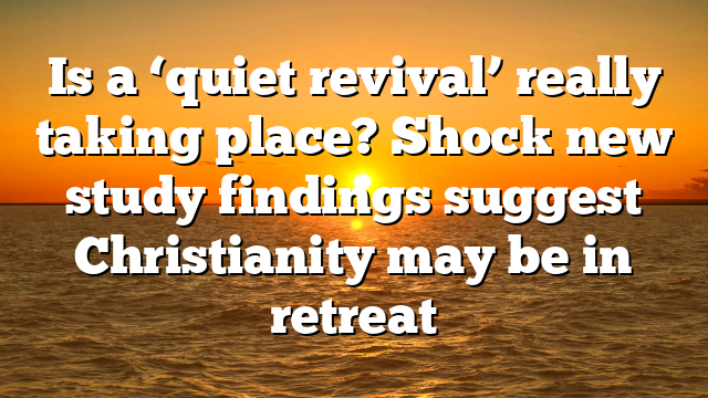 Is a ‘quiet revival’ really taking place? Shock new study findings suggest Christianity may be in retreat