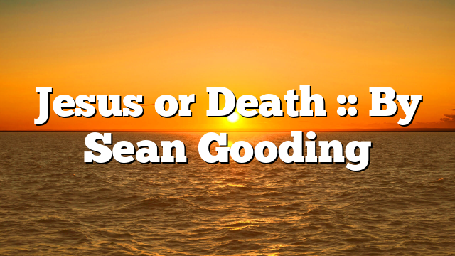 Jesus or Death :: By Sean Gooding