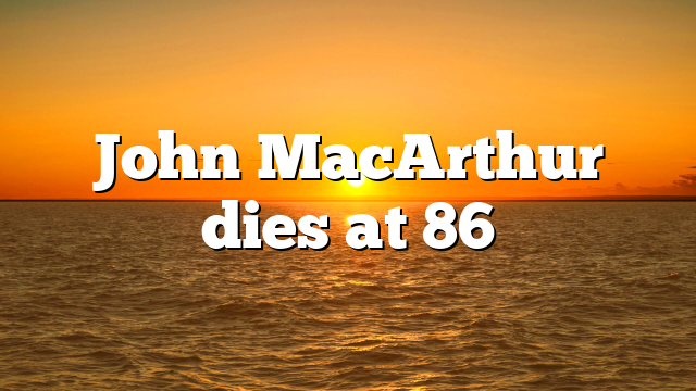 John MacArthur dies at 86