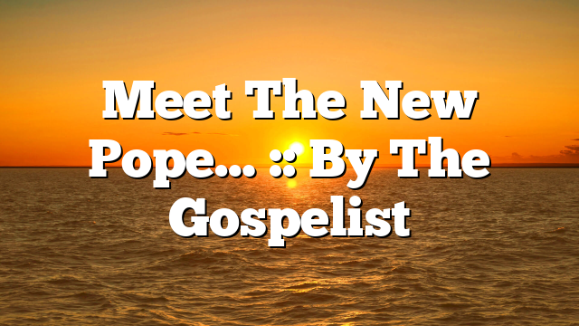 Meet The New Pope… :: By The Gospelist