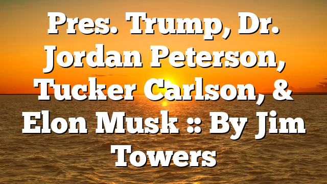 Pres. Trump, Dr. Jordan Peterson, Tucker Carlson, & Elon Musk :: By Jim Towers