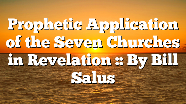 Prophetic Application of the Seven Churches in Revelation :: By Bill Salus