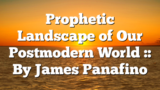 Prophetic Landscape of Our Postmodern World :: By James Panafino
