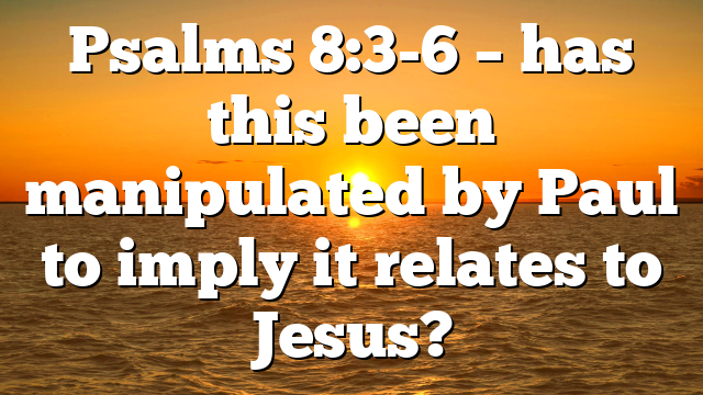 Psalms 8:3-6 – has this been manipulated by Paul to imply it relates to Jesus?