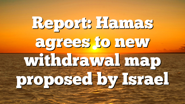 Report: Hamas agrees to new withdrawal map proposed by Israel
