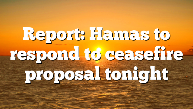 Report: Hamas to respond to ceasefire proposal tonight