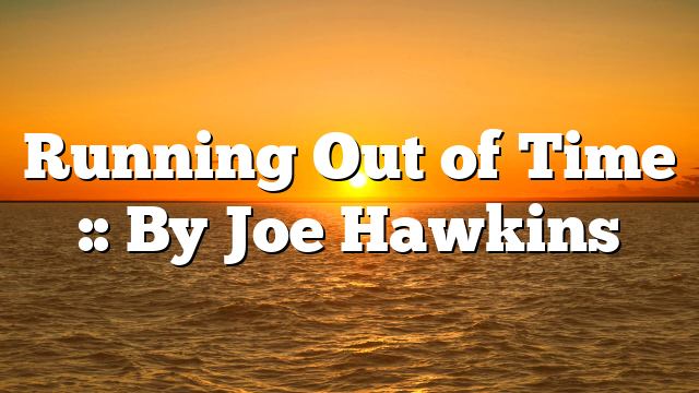 Running Out of Time :: By Joe Hawkins