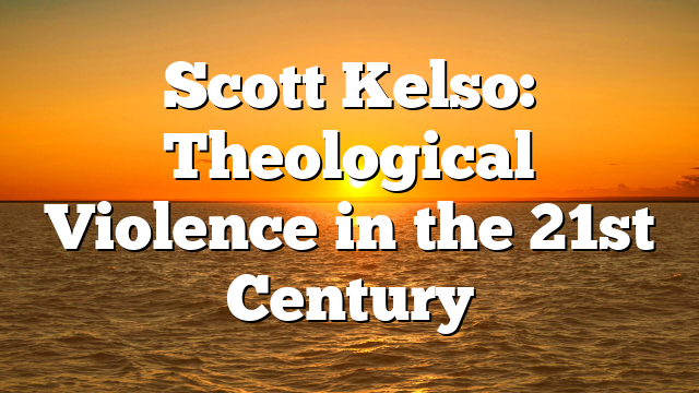 Scott Kelso: Theological Violence in the 21st Century