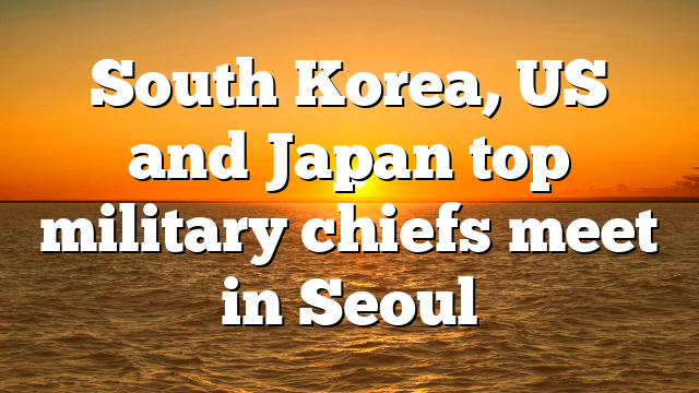 South Korea, US and Japan top military chiefs meet in Seoul