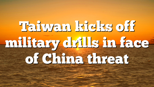 Taiwan kicks off military drills in face of China threat