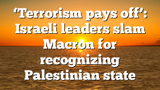 ‘Terrorism pays off’: Israeli leaders slam Macron for recognizing Palestinian state