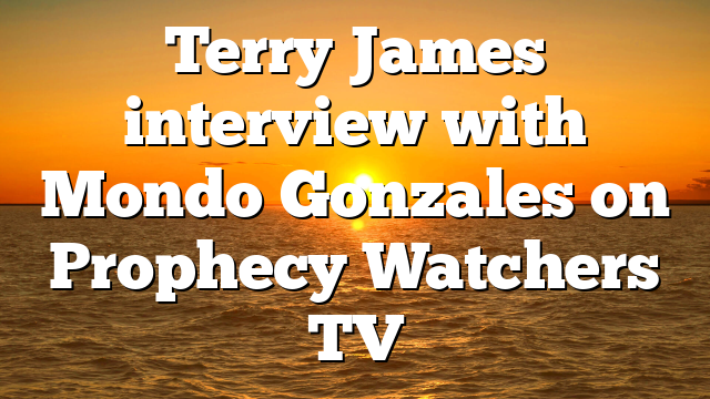 Terry James interview with Mondo Gonzales on Prophecy Watchers TV