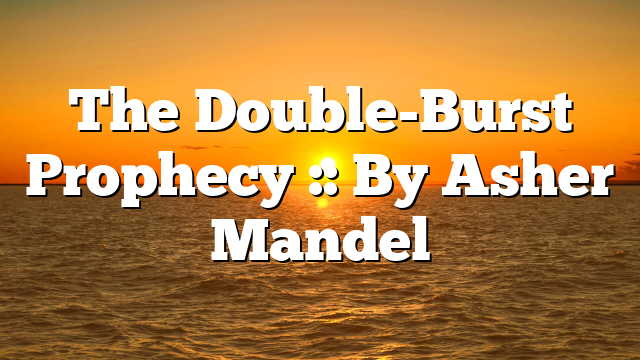 The Double-Burst Prophecy :: By Asher Mandel