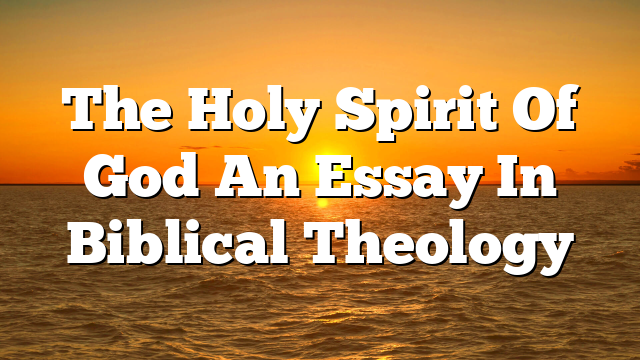 The Holy Spirit Of God  An Essay In Biblical Theology