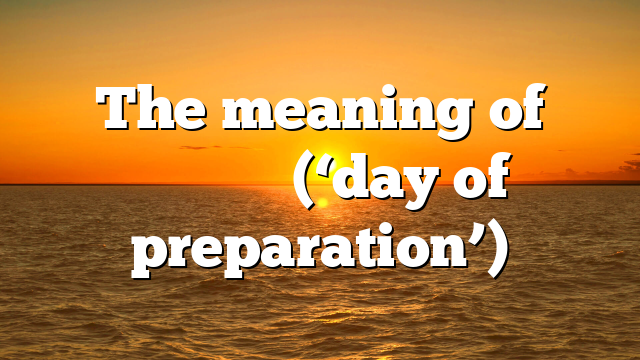 The meaning of παρασκευή (‘day of preparation’)
