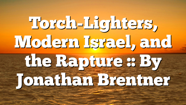 Torch-Lighters, Modern Israel, and the Rapture :: By Jonathan Brentner