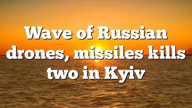 Wave of Russian drones, missiles kills two in Kyiv