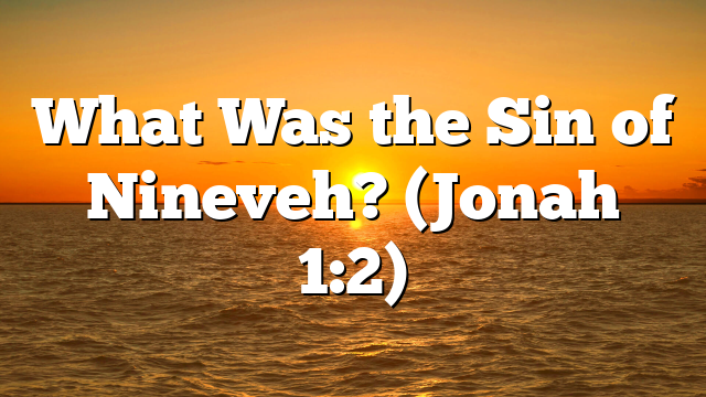 What Was the Sin of Nineveh? (Jonah 1:2)