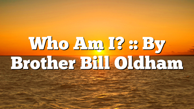 Who Am I? :: By Brother Bill Oldham