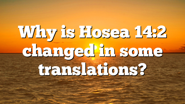 Why is Hosea 14:2 changed in some translations?