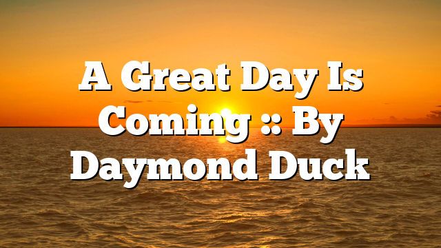 A Great Day Is Coming :: By Daymond Duck