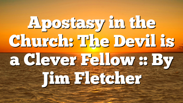 Apostasy in the Church: The Devil is a Clever Fellow :: By Jim Fletcher