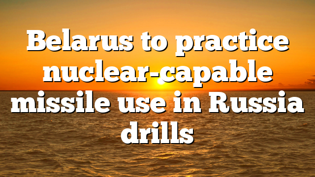 Belarus to practice nuclear-capable missile use in Russia drills
