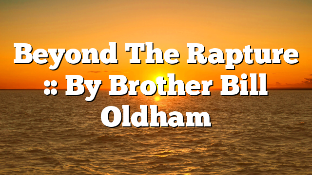 Beyond The Rapture :: By Brother Bill Oldham