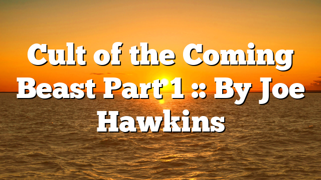 Cult of the Coming Beast Part 1 :: By Joe Hawkins
