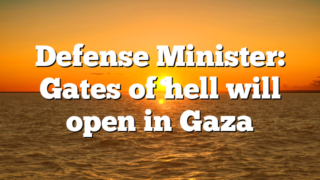 Defense Minister: Gates of hell will open in Gaza